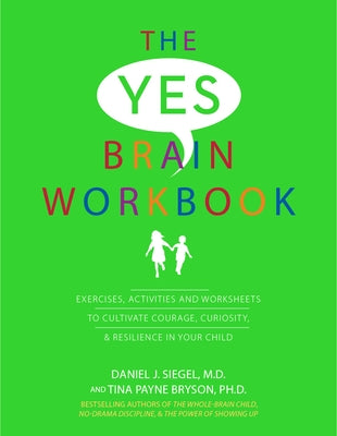 Yes Brain Workbook: Exercises, Activities and Worksheets to Cultivate Courage, Curiosity & Resilience in Your Child by Siegel, Daniel J.