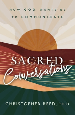 Sacred Conversations: How God Wants Us to Communicate by Reed, Christopher