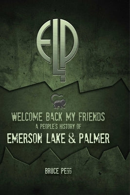 Welcome Back My Friends: A People's History of Emerson Lake & Palmer by Pegg, Bruce