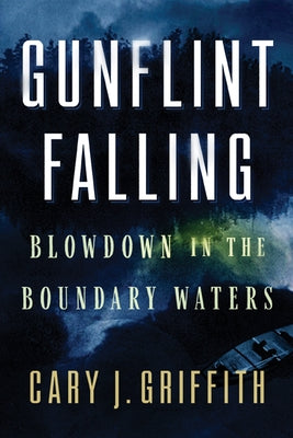 Gunflint Falling: Blowdown in the Boundary Waters by Griffith, Cary J.