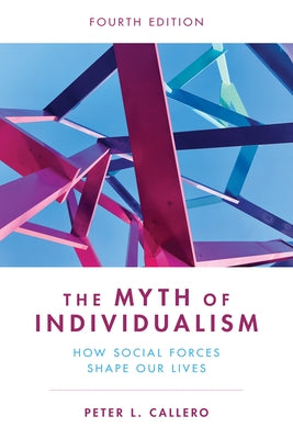 The Myth of Individualism: How Social Forces Shape Our Lives by Callero, Peter L.