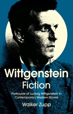 Wittgenstein Fiction: Portrayals of Ludwig Wittgenstein in Contemporary Western Novels by Zupp, Walker