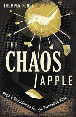The Chaos Apple: Magic & Discordianism for the Postmodern Witch by Forge, Thumper