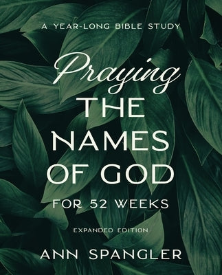 Praying the Names of God for 52 Weeks, Expanded Edition: A Year-Long Bible Study by Spangler, Ann