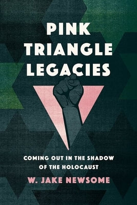 Pink Triangle Legacies: Coming Out in the Shadow of the Holocaust by Newsome, William Jake