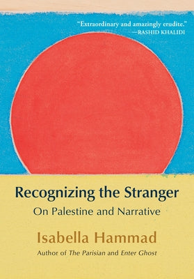 Recognizing the Stranger: On Palestine and Narrative by Hammad, Isabella