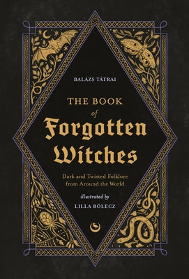 The Book of Forgotten Witches: Dark & Twisted Folklore Stories from Around the World by B?lecz, Lilla