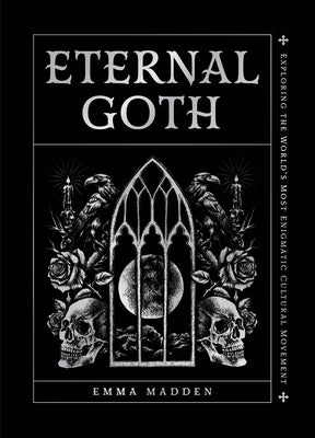 Eternal Goth: Exploring the World's Most Enigmatic Cultural Movement by Madden, Emma