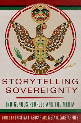 Storytelling Sovereignty: Indigenous Peoples and the Media by Azocar, Cristina L.