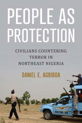 People as Protection: Civilians Countering Terror in Northeast Nigeria by Agbiboa, Daniel E.