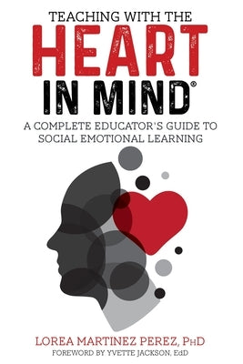 Teaching with the HEART in Mind: A Complete Educator's Guide to Social Emotional Learning by Martinez Perez, Ph. D. Lorea