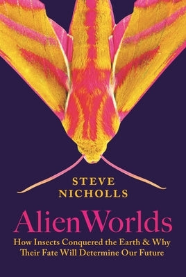 Alien Worlds: How Insects Conquered the Earth, and Why Their Fate Will Determine Our Future by Nicholls, Steve