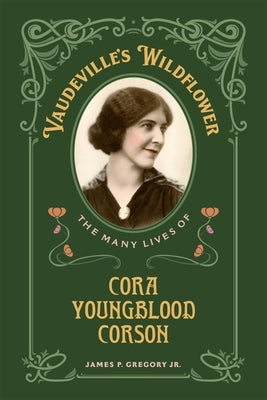 Vaudeville's Wildflower: The Many Lives of Cora Youngblood Corson by Gregory Jr, James P.
