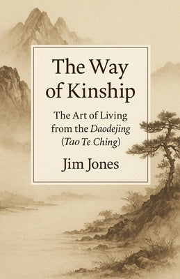 The Way of Kinship: The Art of Living from the Daodejing (Tao Te Ching) by Jones, Jim