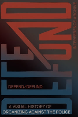 Defend / Defund: A Visual History of Organizing Against the Police by Interference Archive