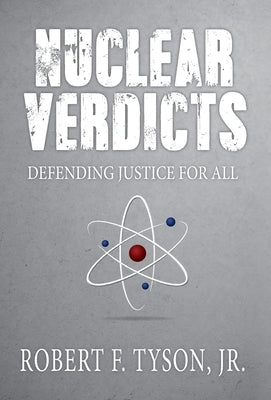 Nuclear Verdicts: Defending Justice For All by Tyson, Robert F., Jr.