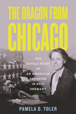 The Dragon from Chicago: The Untold Story of an American Reporter in Nazi Germany by Toler, Pamela D.