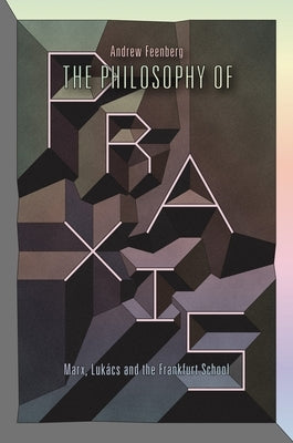 The Philosophy of Praxis: Marx, Luk當s and the Frankfurt School by Feenberg, Andrew