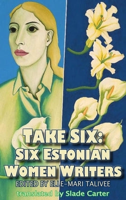 Take Six: Six Estonian Women Writers by Talivee, Elle-Mari