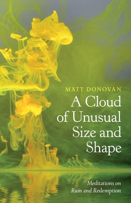 A Cloud of Unusual Size and Shape: Meditations on Ruin and Redemption by Donovan, Matt