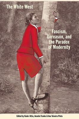 The White West: Fascism, Unreason, and the Paradox of Modernity by Attia, Kader