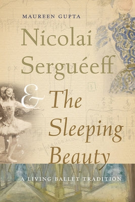 Nicolai Serguéeff and The Sleeping Beauty: A Living Ballet Tradition by Gupta, Maureen