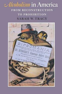 Alcoholism in America: From Reconstruction to Prohibition by Tracy, Sarah W.