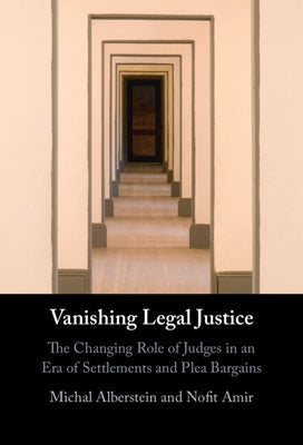 Vanishing Legal Justice: The Changing Role of Judges in an Era of Settlements and Plea Bargains by Alberstein, Michal