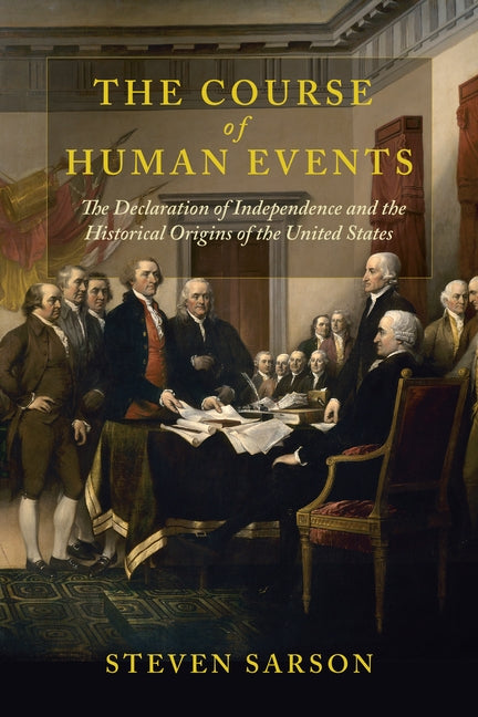 Course of Human Events: The Declaration of Independence and the Historical Origins of the United States by Sarson, Steven