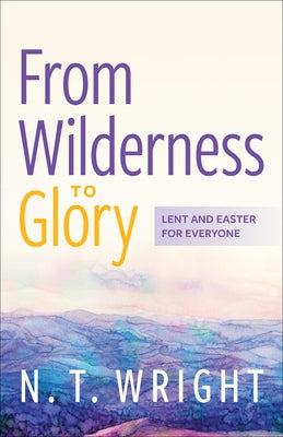 From Wilderness to Glory: Lent and Easter for Everyone by Wright, N. T.