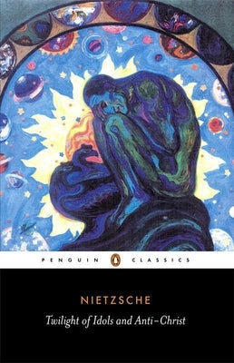 The Twilight of the Idols and the Anti-Christ: Or How to Philosophize with a Hammer by Nietzsche, Friedrich
