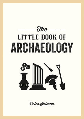 The Little Book of Archaeology: A Pocket Guide to How Archaeology Works and What It Can Teach Us by Salmon, Peter