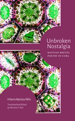 Unbroken Nostalgia: Haitian Kreyòl Poetry in Cuba by FÃ©lix, Hilario Batista