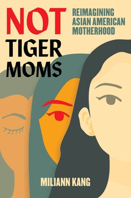 Not Tiger Moms: Reimagining Asian American Motherhood by Kang, Miliann