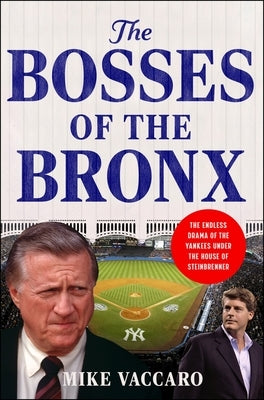 The Bosses of the Bronx: The Endless Drama of the Yankees Under the House of Steinbrenner by Vaccaro, Mike