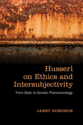 Husserl on Ethics and Intersubjectivity: From Static and Genetic Phenomenology by Donohoe, Janet