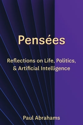 Pensées: Reflections on Life, Politics, and Artificial Intelligence by Abrahams, Paul