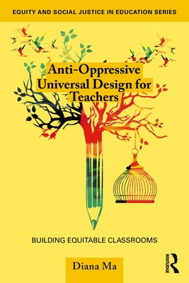 Anti-Oppressive Universal Design for Teachers: Building Equitable Classrooms by Ma, Diana