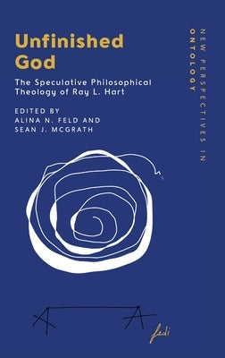 Unfinished God: The Speculative Philosophical Theology of Ray L. Hart by Feld, Alina N.