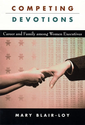 Competing Devotions: Career and Family Among Women Executives by Blair-Loy, Mary