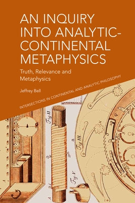 An Inquiry Into Analytic-Continental Metaphysics: Truth, Relevance and Metaphysics by Bell, A. Jeffrey