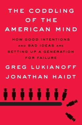 The Coddling of the American Mind: How Good Intentions and Bad Ideas Are Setting Up a Generation for Failure by Lukianoff, Greg