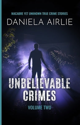 Unbelievable Crimes Volume Two: Macabre Yet Unknown True Crime Stories by Airlie, Daniela