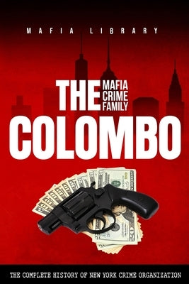 The Colombo Mafia Crime Family: The Complete History of a New York Crime Organization by Library, Mafia