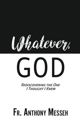 "Whatever, God": Rediscovering the One I Thought I Knew by Messeh, Anthony