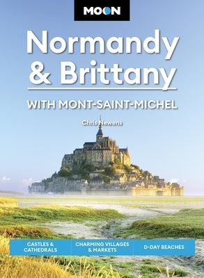 Moon Normandy & Brittany: With Mont-Saint-Michel: Castles & Cathedrals, Charming Villages & Markets, D-Day Beaches by Newens, Chris