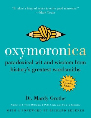 Oxymoronica: Paradoxical Wit and Wisdom from History's Greatest Wordsmiths by Grothe, Mardy