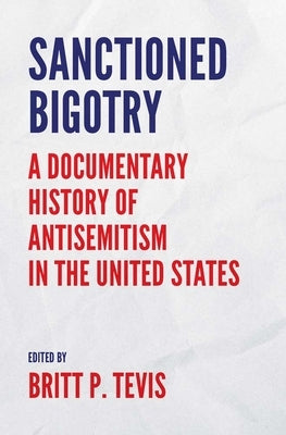 Sanctioned Bigotry: A Documentary History of Antisemitism in the United States by Tevis, Britt P.