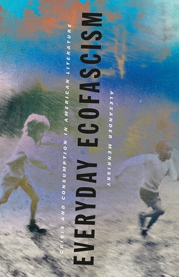 Everyday Ecofascism: Crisis and Consumption in American Literature by Menrisky, Alexander