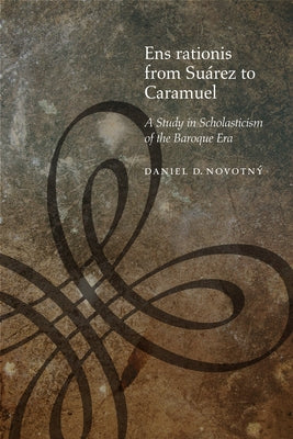 Ens Rationis from Suárez to Caramuel: A Study in Scholasticism of the Baroque Era by NovotnÃ½, Daniel D.
